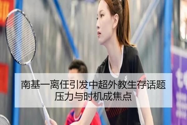 南基一离任引发中超外教生存话题 压力与时机成焦点