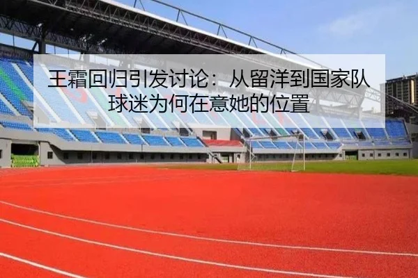 王霜回归引发讨论：从留洋到国家队 球迷为何在意她的位置